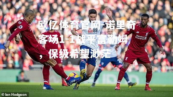 诺里奇客场1-1战平富勒姆，保级希望渺茫