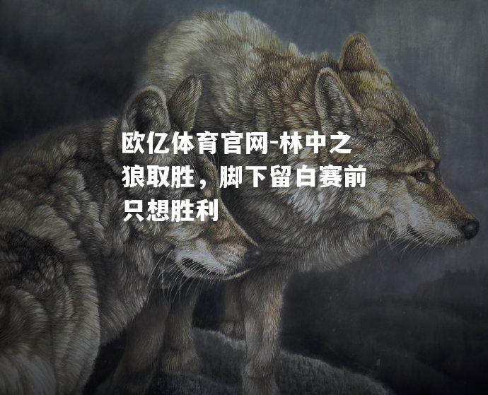 林中之狼取胜，脚下留白赛前只想胜利