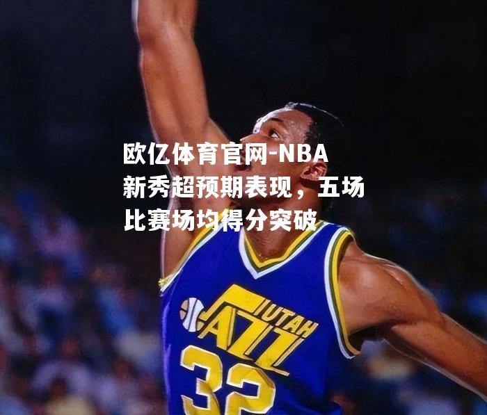 NBA新秀超预期表现，五场比赛场均得分突破