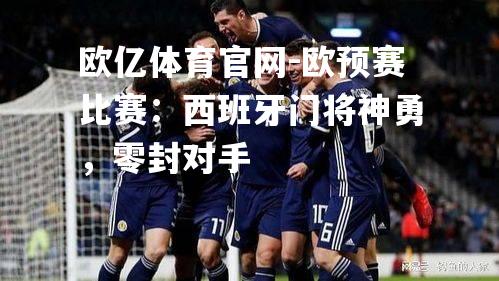 欧预赛比赛：西班牙门将神勇，零封对手