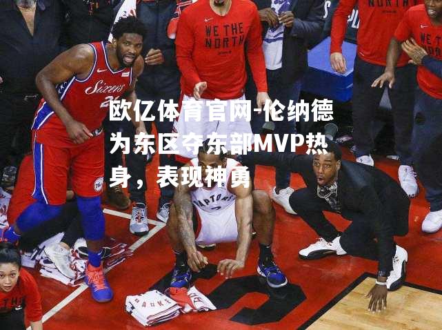 伦纳德为东区夺东部MVP热身，表现神勇