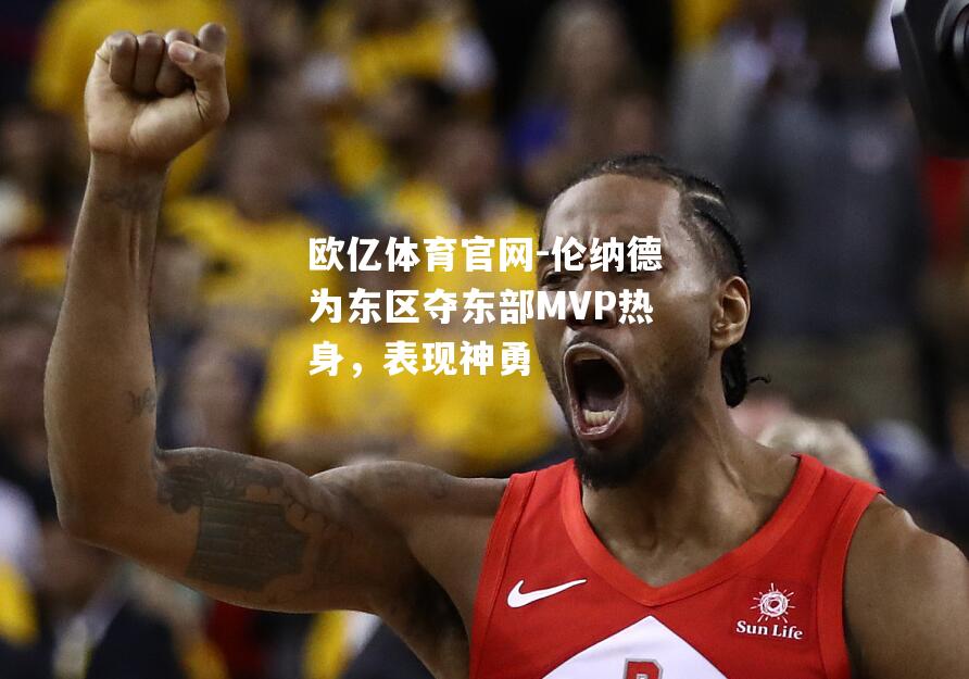 伦纳德为东区夺东部MVP热身，表现神勇